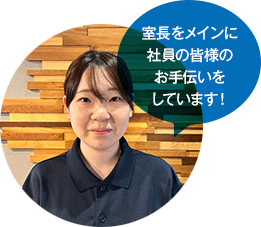 室長をメインに社員の皆様のお手伝いをしています！