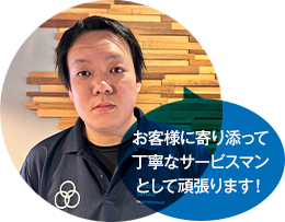お客様に寄り添って丁寧なサービスマンとして頑張ります！